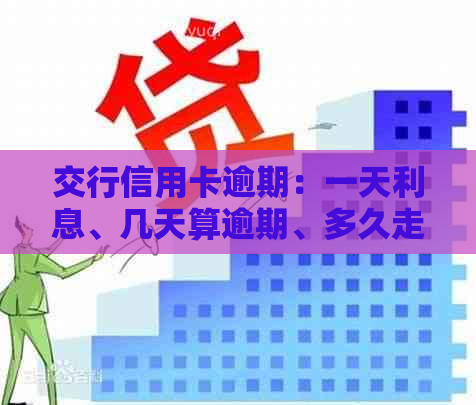 交行信用卡逾期：一天利息、几天算逾期、多久走司法及逾期4天的影响