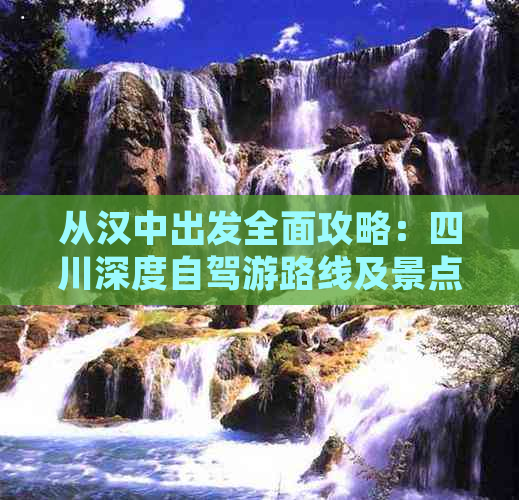 从汉中出发全面攻略：四川深度自驾游路线及景点推荐指南