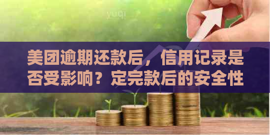 美团逾期还款后，信用记录是否受影响？定完款后的安全性如何保障？