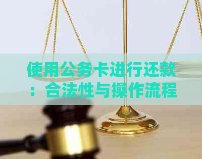 使用公务卡进行还款：合法性与操作流程详解