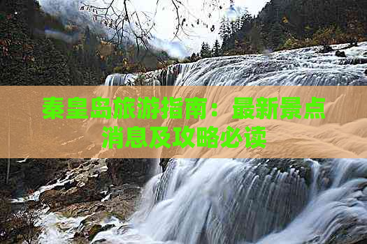 秦皇岛旅游指南：最新景点消息及攻略必读