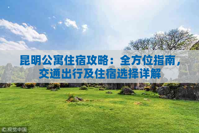 昆明公寓住宿攻略：全方位指南，交通出行及住宿选择详解