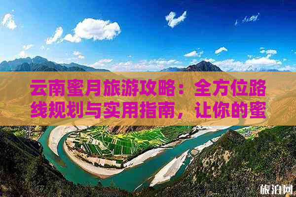 云南蜜月旅游攻略：全方位路线规划与实用指南，让你的蜜月之旅更完美！