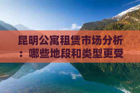 昆明公寓租赁市场分析：哪些地段和类型更受欢迎？租金大概是多少？