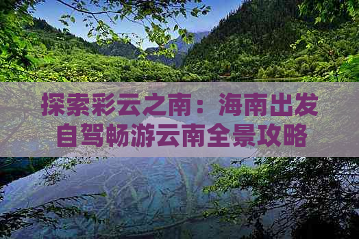 探索彩云之南：海南出发自驾畅游云南全景攻略