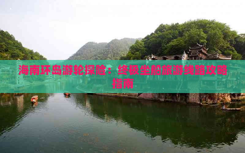 海南环岛游轮探险：终极坐船旅游线路攻略指南