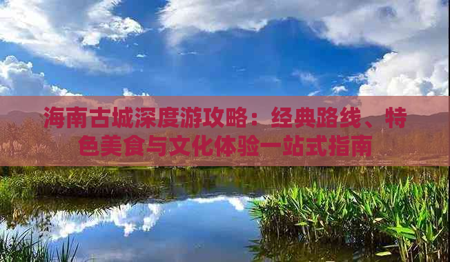 海南古城深度游攻略：经典路线、特色美食与文化体验一站式指南