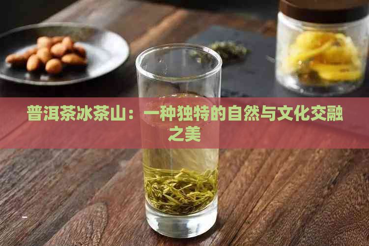 普洱茶冰茶山：一种独特的自然与文化交融之美