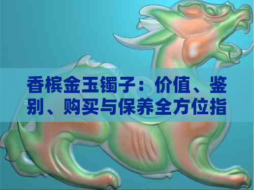 香槟金玉镯子：价值、鉴别、购买与保养全方位指南