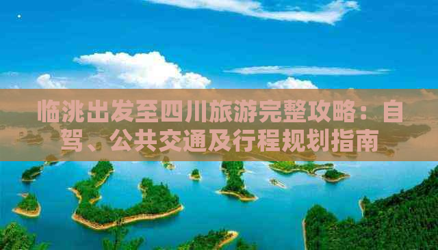 临洮出发至四川旅游完整攻略：自驾、公共交通及行程规划指南