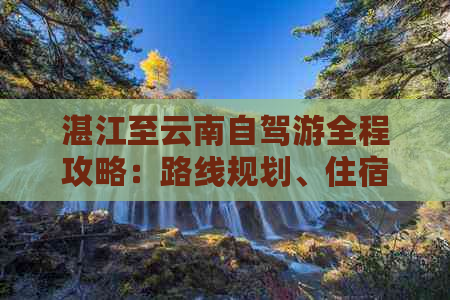 湛江至云南自驾游全程攻略：路线规划、住宿、景点推荐及必备注意事项