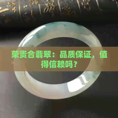 荣贵合翡翠：品质保证，值得信赖吗？