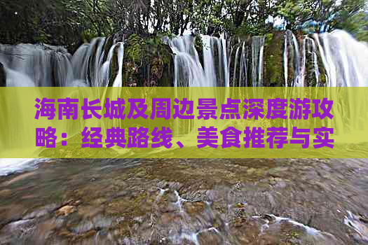 海南长城及周边景点深度游攻略：经典路线、美食推荐与实用信息全攻略