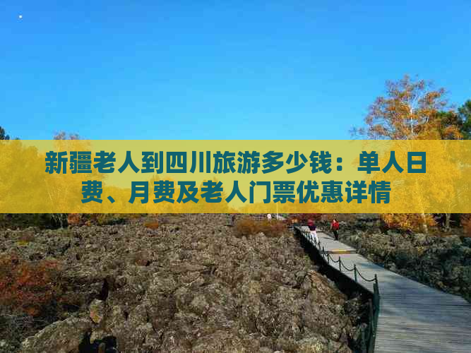 新疆老人到四川旅游多少钱：单人日费、月费及老人门票优惠详情