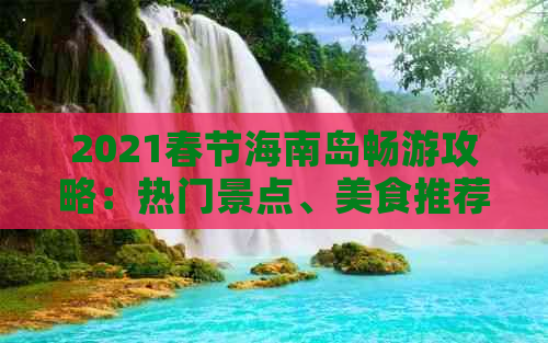 2021春节海南岛畅游攻略：热门景点、美食推荐及预算解析