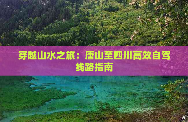 穿越山水之旅：唐山至四川高效自驾线路指南