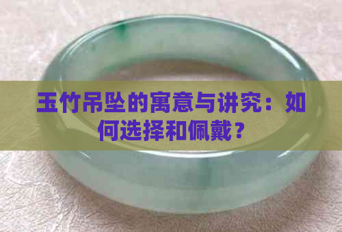 玉竹吊坠的寓意与讲究：如何选择和佩戴？