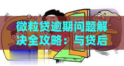 微粒贷逾期问题解决全攻略：与贷后部门有效沟通的关键步骤和常见答疑