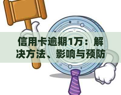 信用卡逾期1万：解决方法、影响与预防策略全面解析