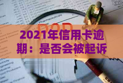 2021年信用卡逾期：是否会被起诉？逾期后果有哪些？如何避免逾期？