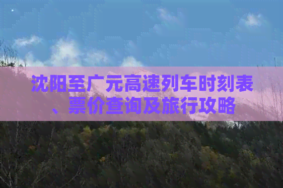 沈阳至广元高速列车时刻表、票价查询及旅行攻略