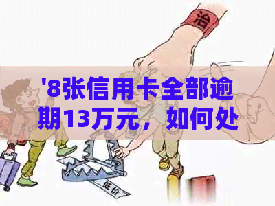 '8张信用卡全部逾期13万元，如何处理？'