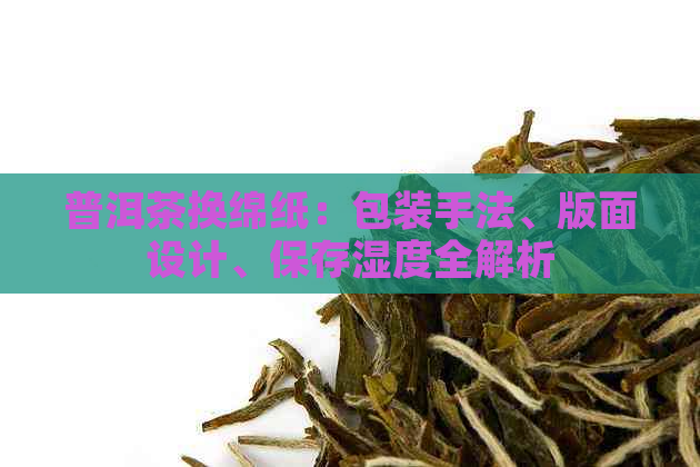 普洱茶换绵纸：包装手法、版面设计、保存湿度全解析