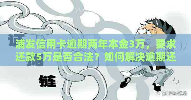 浦发信用卡逾期两年本金3万，要求还款5万是否合法？如何解决逾期还款问题？