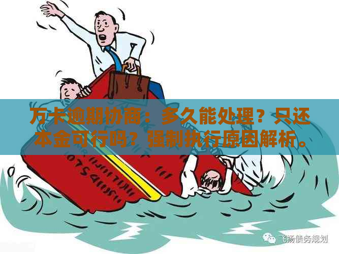 万卡逾期协商：多久能处理？只还本金可行吗？强制执行原因解析。