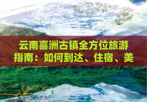 云南喜洲古镇全方位旅游指南：如何到达、住宿、美食、景点及交通攻略