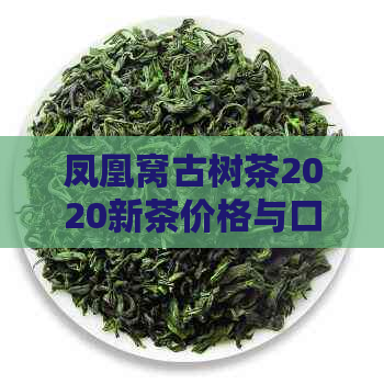 凤凰窝古树茶2020新茶价格与口感特点 - 每斤多少钱？