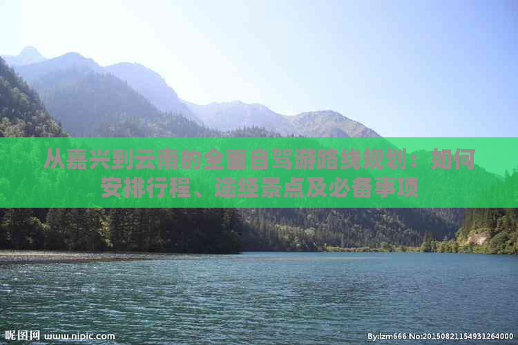 从嘉兴到云南的全面自驾游路线规划：如何安排行程、途经景点及必备事项