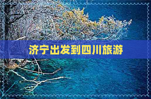 济宁出发到四川旅游