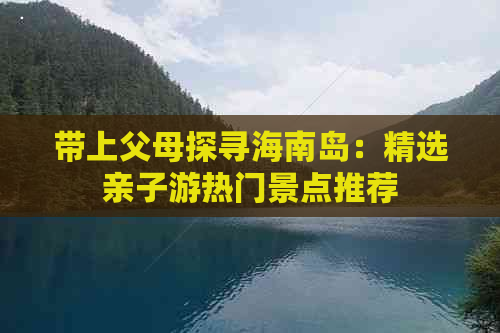 带上父母探寻海南岛：精选亲子游热门景点推荐