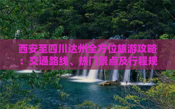 西安至四川达州全方位旅游攻略：交通路线、热门景点及行程规划指南