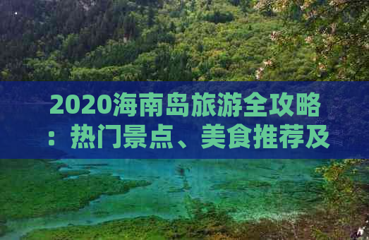 2020海南岛旅游全攻略：热门景点、美食推荐及实用攻略指南