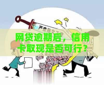 网贷逾期后，信用卡取现是否可行？现在是时机吗？