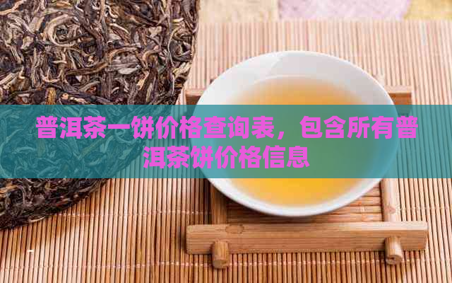 普洱茶一饼价格查询表，包含所有普洱茶饼价格信息