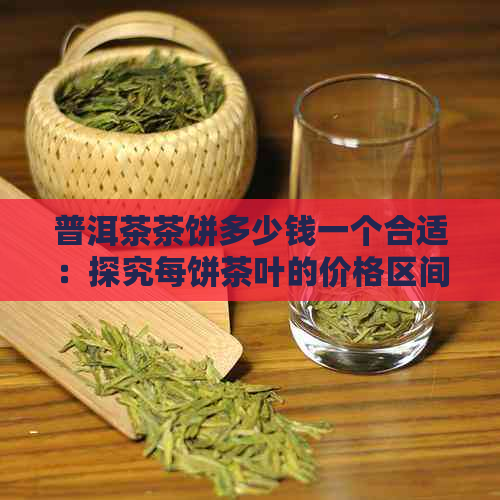 普洱茶茶饼多少钱一个合适：探究每饼茶叶的价格区间