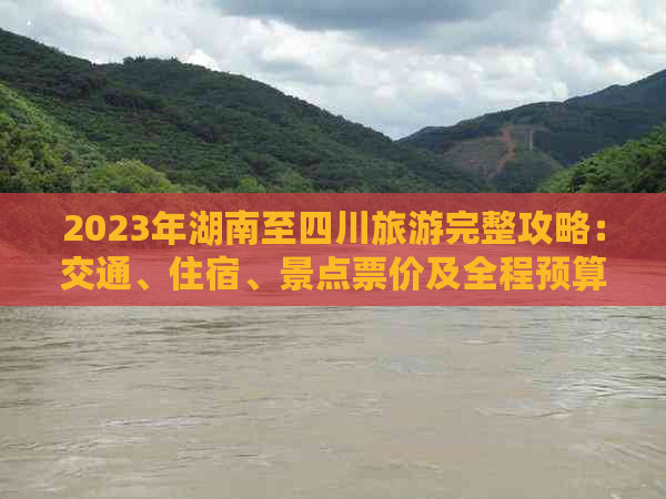 2023年湖南至四川旅游完整攻略：交通、住宿、景点票价及全程预算解析