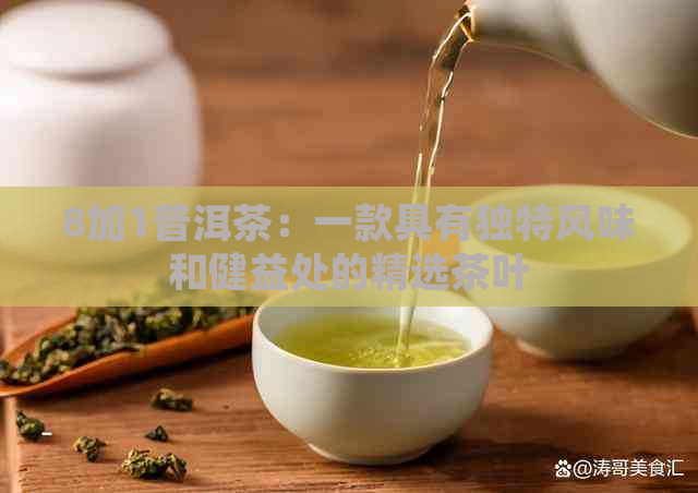 8加1普洱茶：一款具有独特风味和健益处的精选茶叶