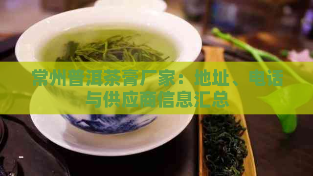 常州普洱茶膏厂家：地址、电话与供应商信息汇总