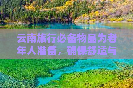 云南旅行必备物品为老年人准备，确保舒适与安全的行程