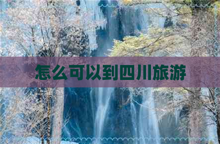 怎么可以到四川旅游