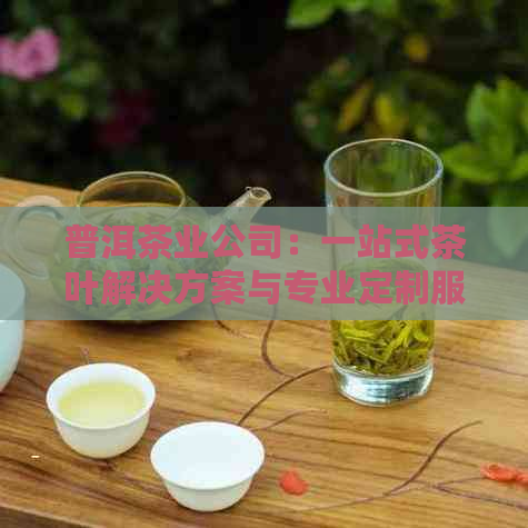 普洱茶业公司：一站式茶叶解决方案与专业定制服务