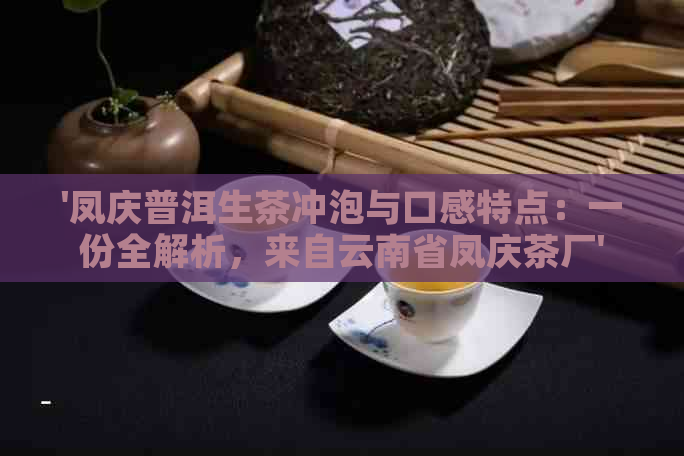 '凤庆普洱生茶冲泡与口感特点：一份全解析，来自云南省凤庆茶厂'