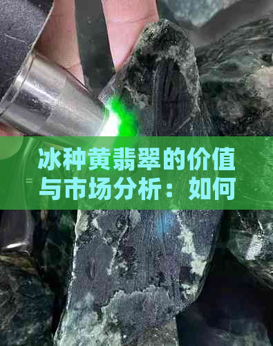 冰种黄翡翠的价值与市场分析：如何鉴别真假，保养方法以及投资建议