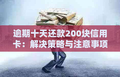 逾期十天还款200块信用卡：解决策略与注意事项