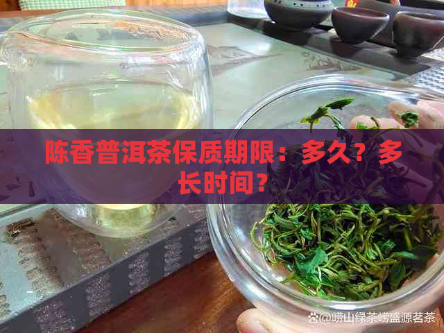 陈香普洱茶保质期限：多久？多长时间？