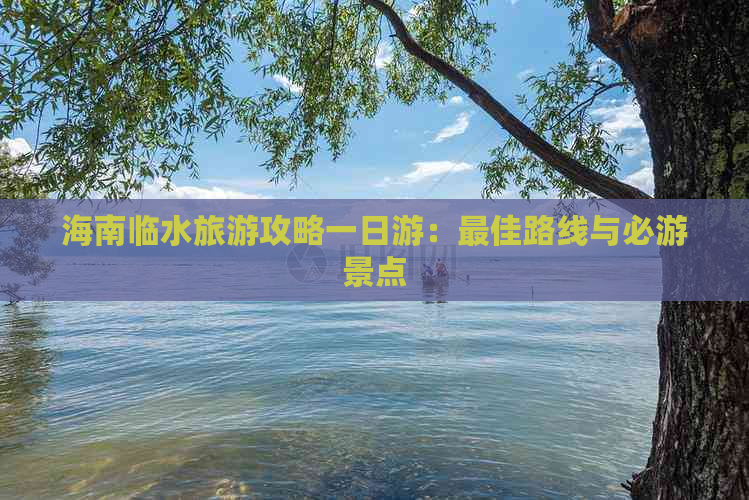 海南临水旅游攻略一日游：更佳路线与必游景点